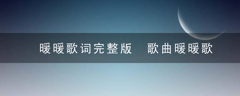 暖暖歌词完整版 歌曲暖暖歌词